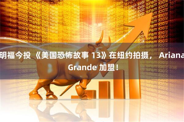 明福今投 《美国恐怖故事 13》在纽约拍摄， Ariana Grande 加盟！