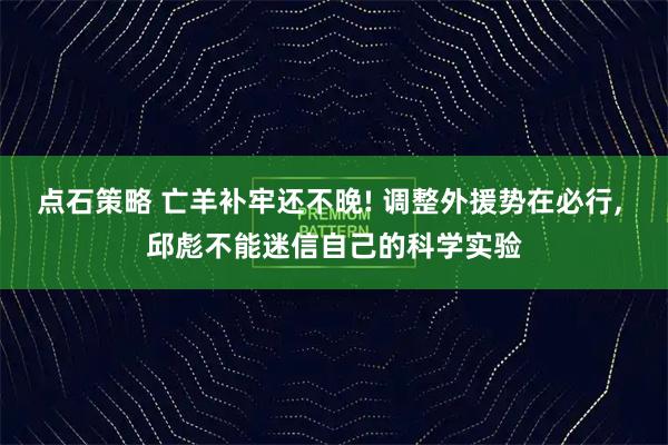 点石策略 亡羊补牢还不晚! 调整外援势在必行, 邱彪不能迷信自己的科学实验